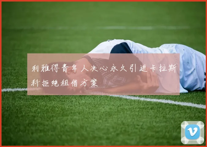 利雅得青年人决心永久引进卡拉斯科拒绝租借方案