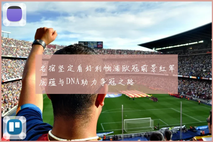 名宿坚定看好利物浦欧冠前景红军底蕴与DNA助力争冠之路