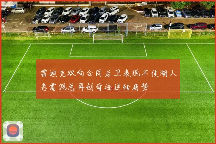 雷迪克双向合同后卫表现不佳湖人急需佩总再创奇迹逆转局势