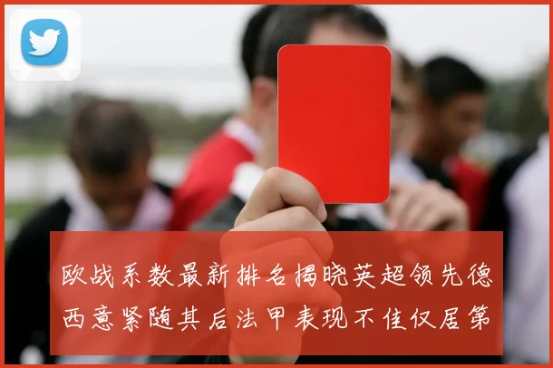 欧战系数最新排名揭晓英超领先德西意紧随其后法甲表现不佳仅居第八