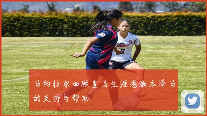 马约拉尔回顾皇马生涯感激本泽马的支持与帮助