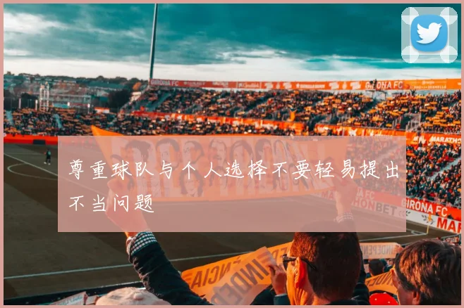 尊重球队与个人选择不要轻易提出不当问题
