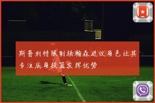 斯普利特限制杨瀚森进攻角色让其专注底角投篮发挥优势