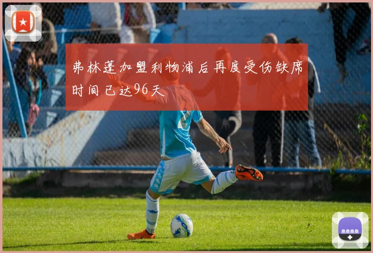 弗林蓬加盟利物浦后再度受伤缺席时间已达96天