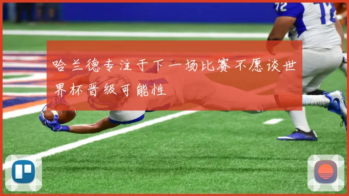 哈兰德专注于下一场比赛不愿谈世界杯晋级可能性