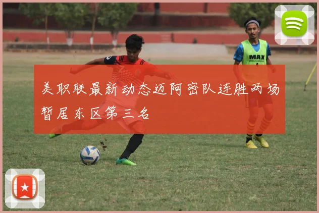 美职联最新动态迈阿密队连胜两场暂居东区第三名