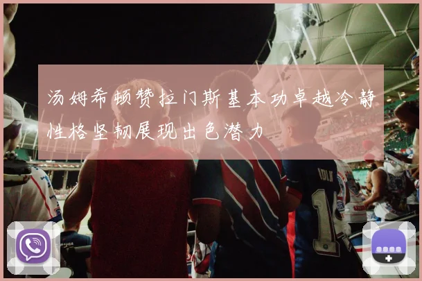 汤姆希顿赞拉门斯基本功卓越冷静性格坚韧展现出色潜力