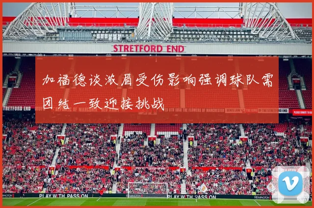 加福德谈浓眉受伤影响强调球队需团结一致迎接挑战