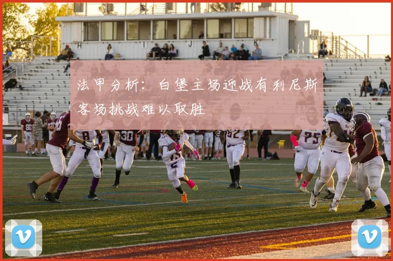 法甲分析：白堡主场迎战有利尼斯客场挑战难以取胜