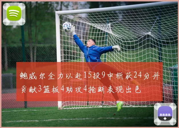 鲍威尔全力以赴15投9中斩获24分并贡献3篮板4助攻4抢断表现出色