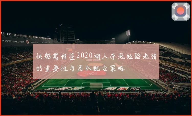 快船需借鉴2020湖人夺冠经验老将的重要性与团队配合策略