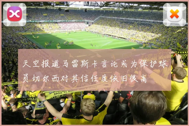 天空报道马雷斯卡言论或为保护球员切尔西对其信任度依旧很高