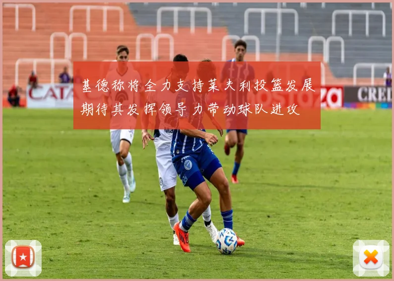 基德称将全力支持莱夫利投篮发展期待其发挥领导力带动球队进攻